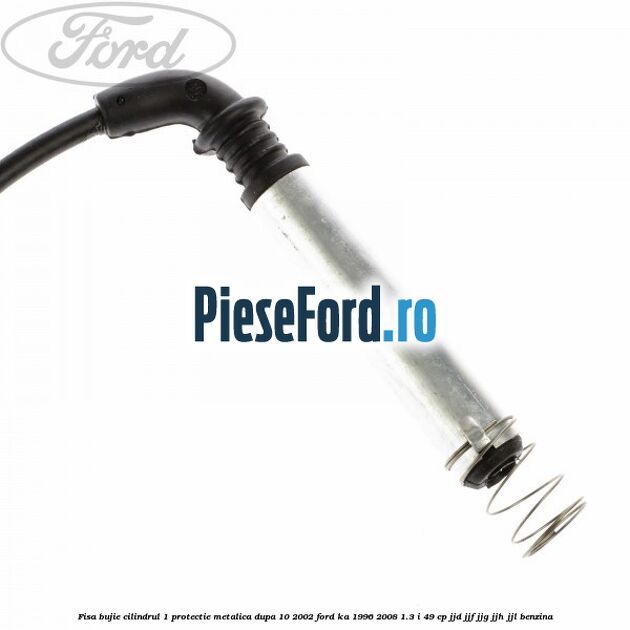 Fisa bujie cilindrul 1 protectie metalica dupa 10/2002 Ford Ka 1996-2008 1.3 i 49 cp JJD, JJF, JJG, JJH, JJL benzina