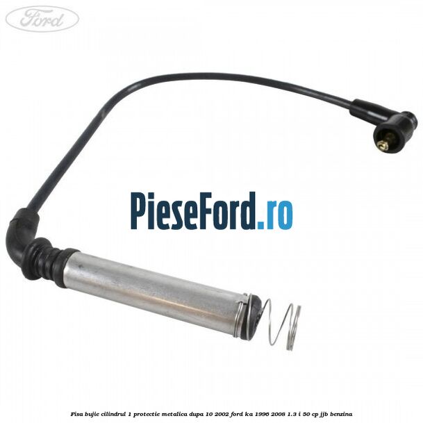 Fisa bujie cilindrul 1 protectie metalica dupa 10/2002 Ford Ka 1996-2008 1.3 i 50 cp JJB benzina