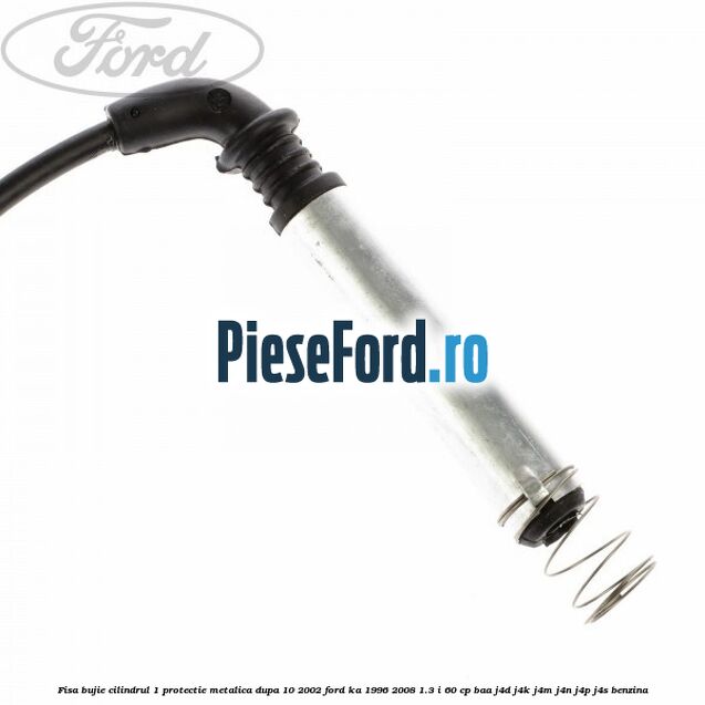 Fisa bujie cilindrul 1 protectie metalica dupa 10/2002 Ford Ka 1996-2008 1.3 i 60 cp BAA, J4D, J4K, J4M, J4N, J4P, J4S benzina
