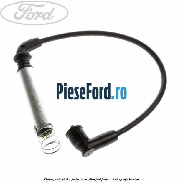Fisa bujie cilindrul 1 protectie metalica Ford Fusion 1.3 60 cp BAJA benzina