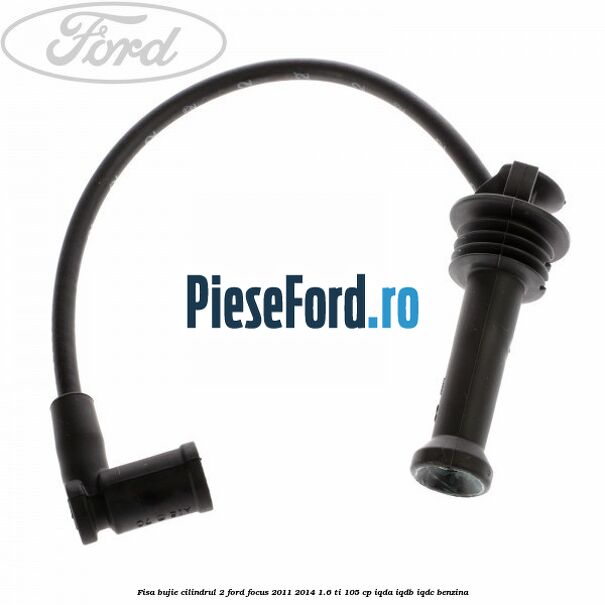 Fisa bujie cilindrul 2 Ford Focus 2011-2014 1.6 Ti 105 cp Fisa bujie cilindrul 2 Ford Focus 2011-2014 1.6 Ti 105 cp IQDA, IQDB, IQDC benzina