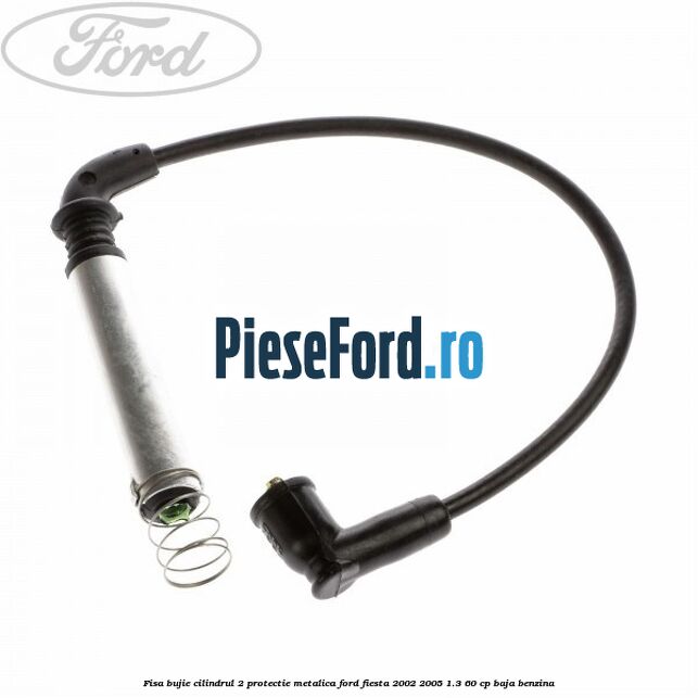 Fisa bujie cilindrul 2 protectie metalica Ford Fiesta 2002-2005 1.3 60 cp BAJA benzina