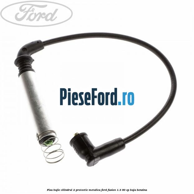 Fisa bujie cilindrul 2 protectie metalica Ford Fusion 1.3 60 cp BAJA benzina