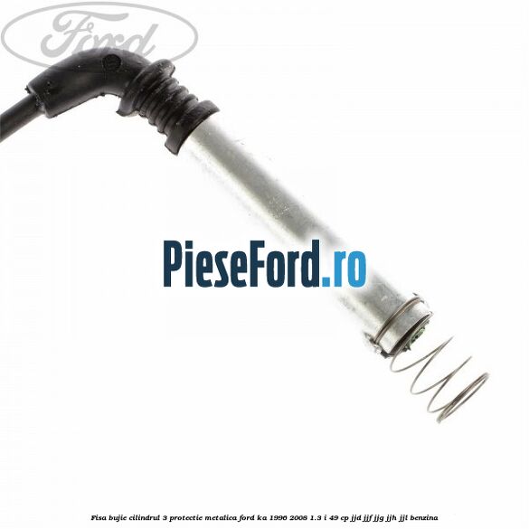 Fisa bujie cilindrul 3 protectie metalica Ford Ka 1996-2008 1.3 i 49 cp JJD, JJF, JJG, JJH, JJL benzina