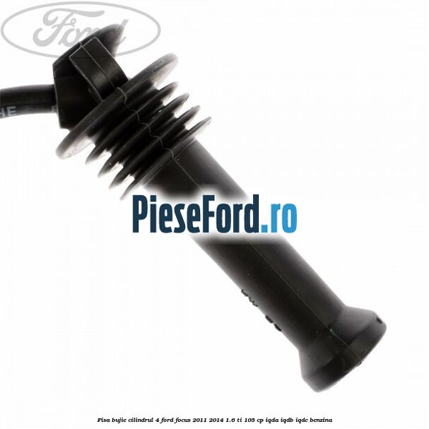 Fisa bujie cilindrul 4 Ford Focus 2011-2014 1.6 Ti 105 cp Fisa bujie cilindrul 4 Ford Focus 2011-2014 1.6 Ti 105 cp IQDA, IQDB, IQDC benzina