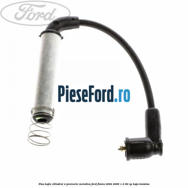 Fisa bujie cilindrul 4 protectie metalica Ford Fiesta 2002-2005 1.3 60 cp BAJA benzina