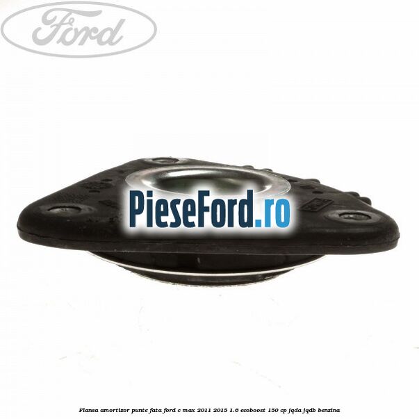 Flansa amortizor punte fata Ford C-Max 2011-2015 1.6 EcoBoost 150 cp Flansa amortizor punte fata Ford C-Max 2011-2015 1.6 EcoBoost 150 cp JQDA, JQDB benzina