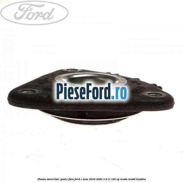 Flansa amortizor punte fata Ford C-Max 2016-2020 1.6 Ti 120 cp Flansa amortizor punte fata Ford C-Max 2016-2020 1.6 Ti 120 cp MUDA, MUDD benzina