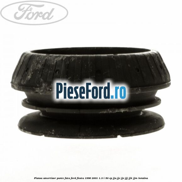 Flansa amortizor punte fata Ford Fiesta 1996-2001 1.3 i 50 cp Flansa amortizor punte fata Ford Fiesta 1996-2001 1.3 i 50 cp JJA, JJC, JJE, JJJ, JJK, JJM benzina