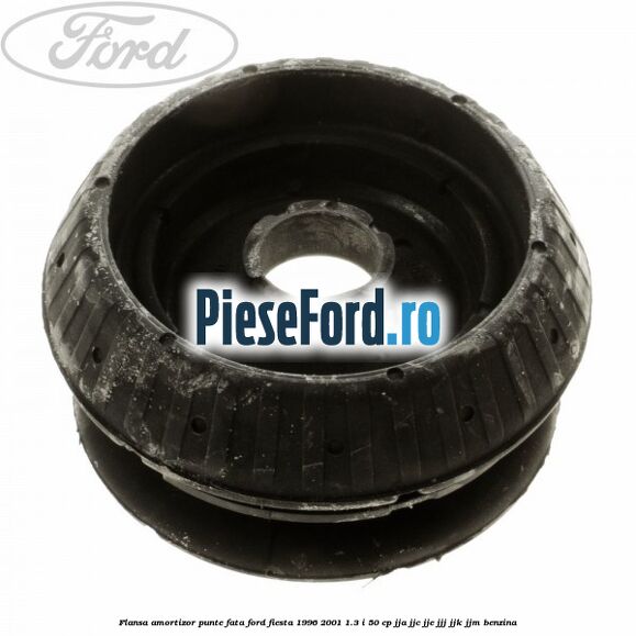 Flansa amortizor punte fata Ford Fiesta 1996-2001 1.3 i 50 cp Flansa amortizor punte fata Ford Fiesta 1996-2001 1.3 i 50 cp JJA, JJC, JJE, JJJ, JJK, JJM benzina