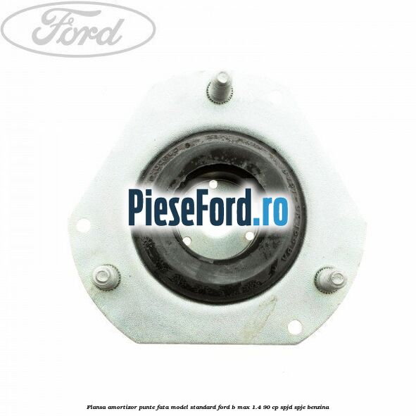 Flansa amortizor punte fata model standard Ford B-Max 1.4 90 cp SPJD, SPJE benzina