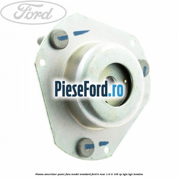 Flansa amortizor punte fata model standard Ford B-Max 1.6 Ti 105 cp IQJA, IQJC benzina