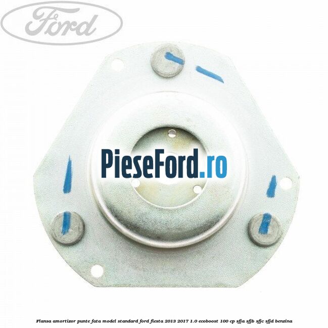 Flansa amortizor punte fata model standard Ford Fiesta 2013-2017 1.0 EcoBoost 100 cp SFJA, SFJB, SFJC, SFJD benzina