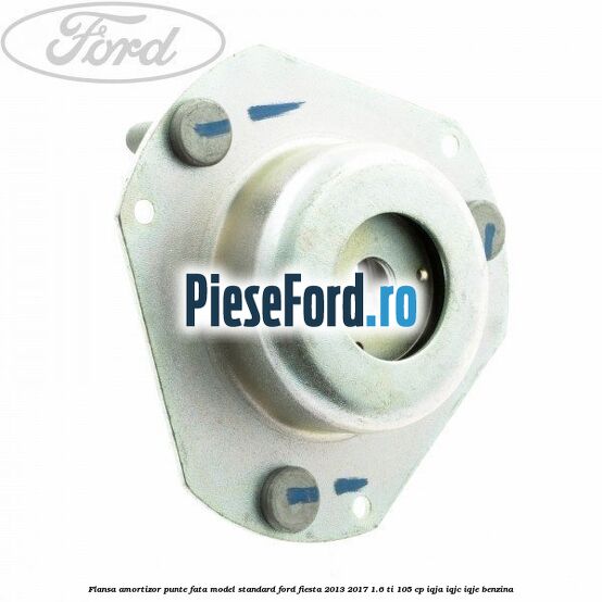 Flansa amortizor punte fata model standard Ford Fiesta 2013-2017 1.6 Ti 105 cp IQJA, IQJC, IQJE benzina
