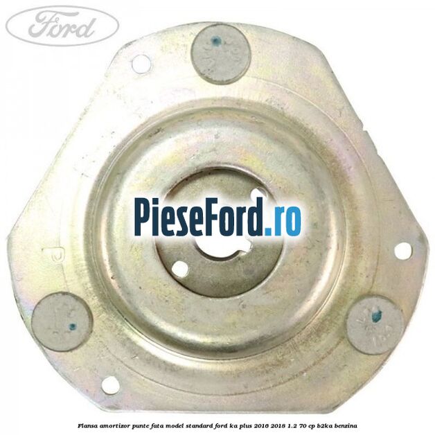 Flansa amortizor punte fata model standard Ford Ka plus 2016-2018 1.2 70 cp Flansa amortizor punte fata model standard Ford Ka plus 2016-2018 1.2 70 cp B2KA benzina