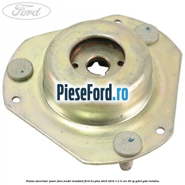 Flansa amortizor punte fata model standard Ford Ka plus 2016-2018 1.2 Ti-VCT 85 cp YSKD, YSKE benzina