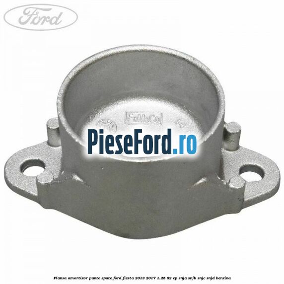 Flansa amortizor punte spate Ford Fiesta 2013-2017 1.25 82 cp SNJA, SNJB, SNJC, SNJD benzina