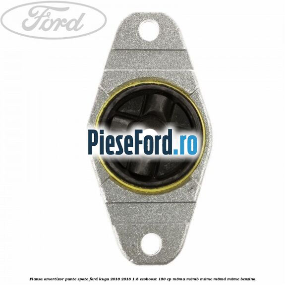 Flansa amortizor punte spate Ford Kuga 2016-2018 1.5 EcoBoost 150 cp Flansa amortizor punte spate Ford Kuga 2016-2018 1.5 EcoBoost 150 cp M8MA, M8MB, M8MC, M8MD, M8ME benzina
