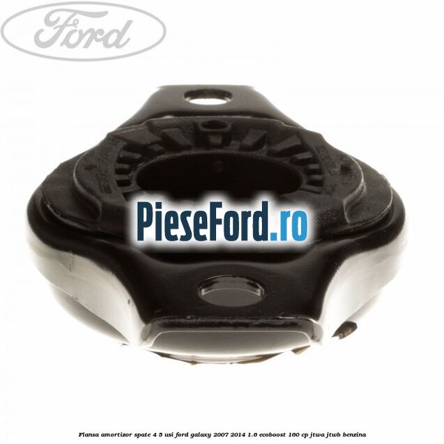 Flansa amortizor spate 4/5 usi Ford Galaxy 2007-2014 1.6 EcoBoost 160 cp JTWA, JTWB benzina