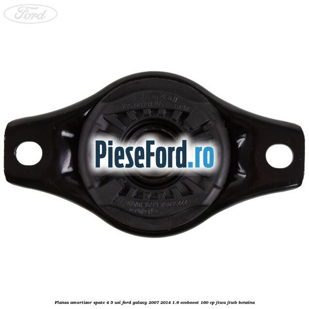 Flansa amortizor spate 4/5 usi Ford Galaxy 2007-2014 1.6 EcoBoost 160 cp JTWA, JTWB benzina