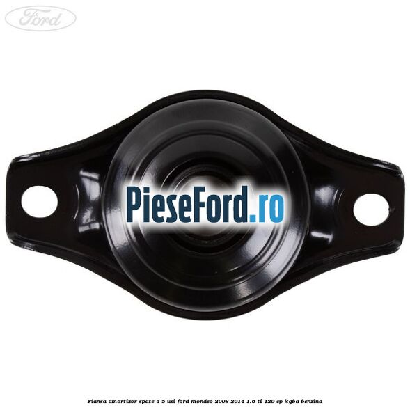 Flansa amortizor spate 4/5 usi Ford Mondeo 2008-2014 1.6 Ti 120 cp Flansa amortizor spate 4/5 usi Ford Mondeo 2008-2014 1.6 Ti 120 cp KGBA benzina