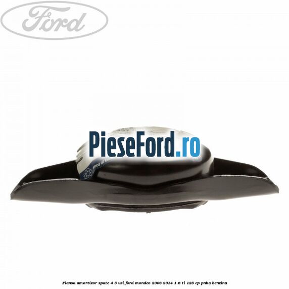 Flansa amortizor spate 4/5 usi Ford Mondeo 2008-2014 1.6 Ti 125 cp Flansa amortizor spate 4/5 usi Ford Mondeo 2008-2014 1.6 Ti 125 cp PNBA benzina