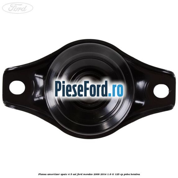 Flansa amortizor spate 4/5 usi Ford Mondeo 2008-2014 1.6 Ti 125 cp Flansa amortizor spate 4/5 usi Ford Mondeo 2008-2014 1.6 Ti 125 cp PNBA benzina