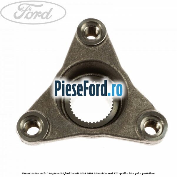 Flansa cardan cutie 6 trepte MT82 Ford Transit 2014-2018 2.0 EcoBlue RWD 170 cp BLHA, BLRA, YNHA, YNR6 diesel