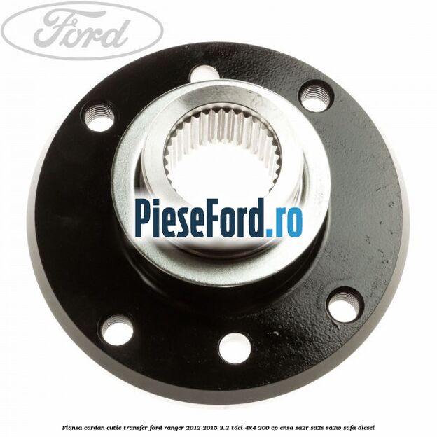 Flansa cardan cutie transfer Ford Ranger 2012-2015 3.2 TDCi 4x4 200 cp ENSA, SA2R, SA2S, SA2W, SAFA diesel