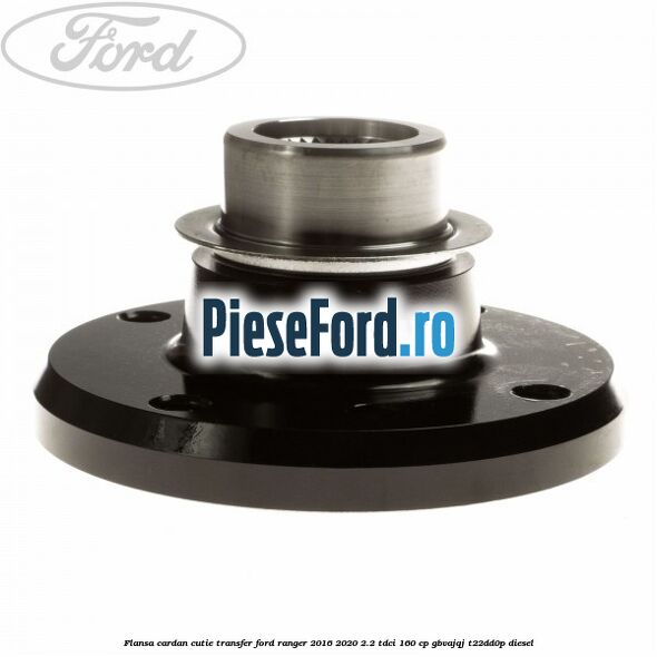 Flansa cardan cutie transfer Ford Ranger 2016-2020 2.2 TDCi 160 cp Flansa cardan cutie transfer Ford Ranger 2016-2020 2.2 TDCi 160 cp GBVAJQJ, T22DD0P diesel