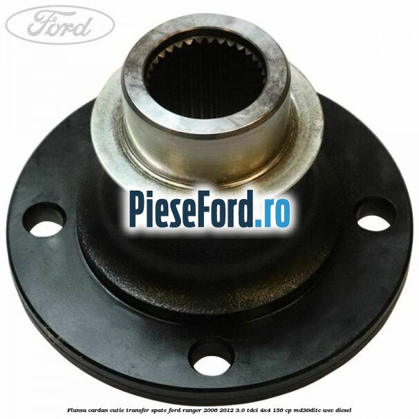 Flansa cardan cutie transfer spate Ford Ranger 2006-2012 3.0 TDCi 4x4 156 cp Flansa cardan cutie transfer spate Ford Ranger 2006-2012 3.0 TDCi 4x4 156 cp MD30DITC, WEC diesel