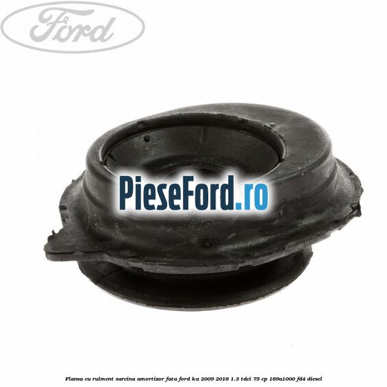 Flansa cu rulment sarcina amortizor fata Ford Ka 2009-2016 1.3 TDCi 75 cp 169A1000, FD4 diesel