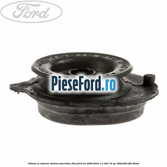 Flansa cu rulment sarcina amortizor fata Ford Ka 2009-2016 1.3 TDCi 75 cp