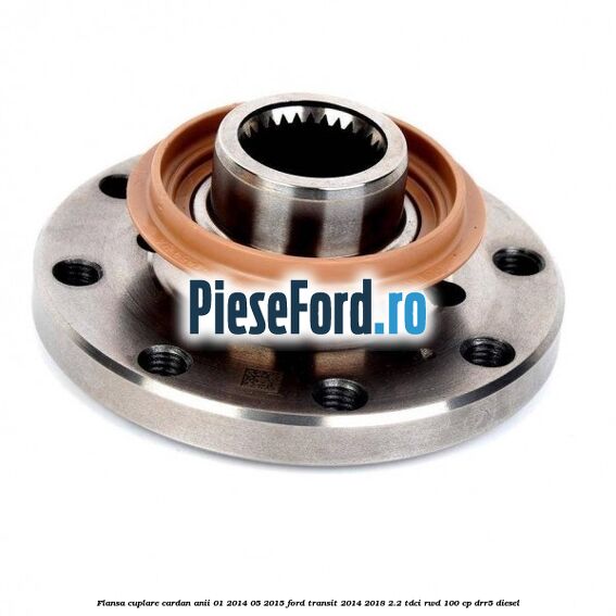Flansa cuplare cardan anii 01/2014-05/2015 Ford Transit 2014-2018 2.2 TDCi RWD 100 cp Flansa cuplare cardan anii 01/2014-05/2015 Ford Transit 2014-2018 2.2 TDCi RWD 100 cp DRR5 diesel