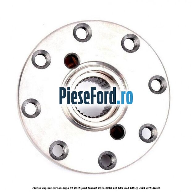 Flansa cuplare cardan dupa 06/2015 Ford Transit 2014-2018 2.2 TDCi 4x4 155 cp CV24, CVR5 diesel