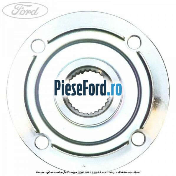 Flansa cuplare cardan Ford Ranger 2006-2012 3.0 TDCi 4x4 156 cp Flansa cuplare cardan Ford Ranger 2006-2012 3.0 TDCi 4x4 156 cp MD30DITC, WEC diesel