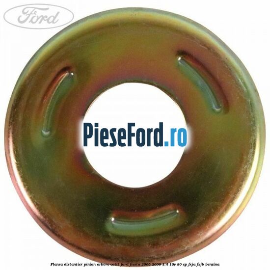 Flansa distantier pinion arbore cotit Ford Fiesta 2005-2008 1.4 16V 80 cp Flansa distantier pinion arbore cotit Ford Fiesta 2005-2008 1.4 16V 80 cp FXJA, FXJB benzina