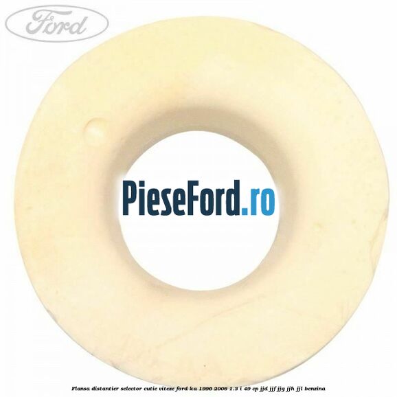 Flansa distantier selector cutie viteze Ford Ka 1996-2008 1.3 i 49 cp JJD, JJF, JJG, JJH, JJL benzina