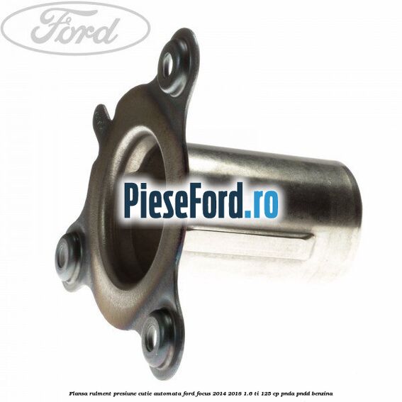 Flansa rulment presiune cutie automata Ford Focus 2014-2018 1.6 Ti 125 cp PNDA, PNDD benzina