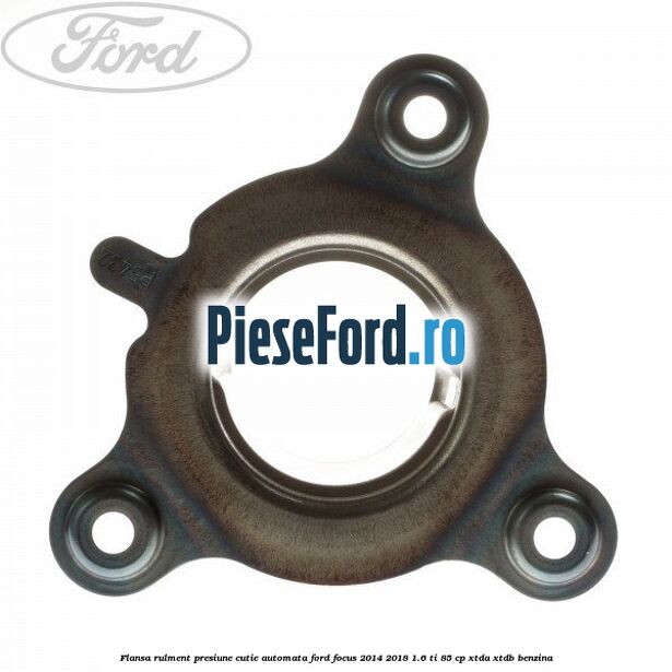 Flansa rulment presiune cutie automata Ford Focus 2014-2018 1.6 Ti 85 cp XTDA, XTDB benzina