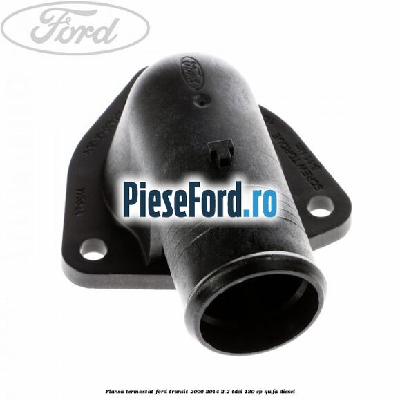 Flansa termostat Ford Transit 2006-2014 2.2 TDCi 130 cp QWFA diesel