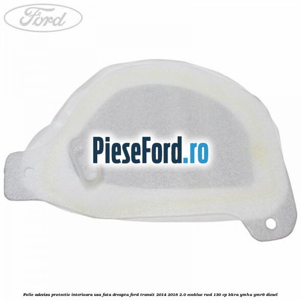 Folie adeviza protectie interioara usa fata dreapta Ford Transit 2014-2018 2.0 EcoBlue RWD 130 cp BKRA, YMHA, YMR6 diesel