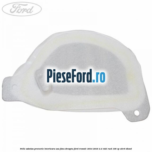 Folie adeviza protectie interioara usa fata dreapta Ford Transit 2014-2018 2.2 TDCi RWD 135 cp UHR5 diesel