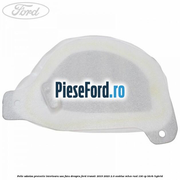 Folie adeviza protectie interioara usa fata dreapta Ford Transit 2019-2023 2.0 EcoBlue mHEV RWD 130 cp BKRB Hybrid