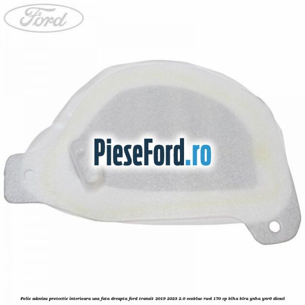 Folie adeviza protectie interioara usa fata dreapta Ford Transit 2019-2023 2.0 EcoBlue RWD 170 cp BLHA, BLRA, YNHA, YNR6 diesel