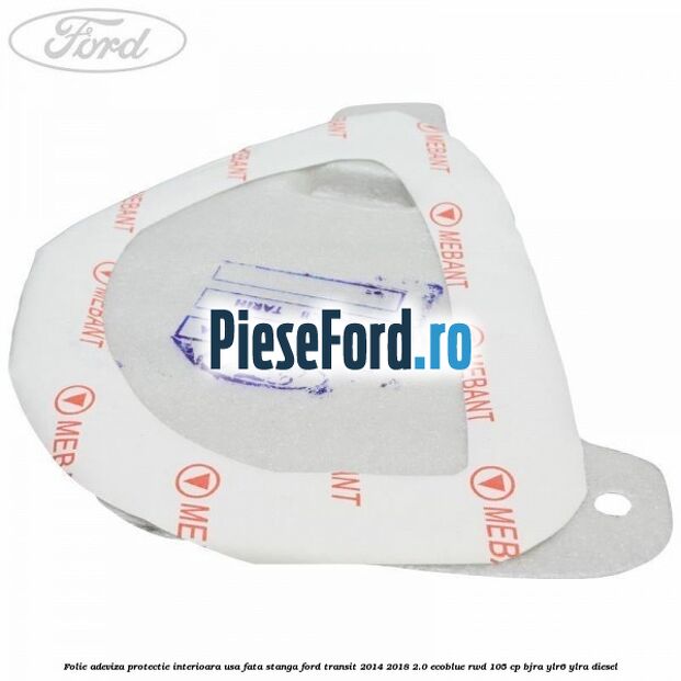 Folie adeviza protectie interioara usa fata stanga Ford Transit 2014-2018 2.0 EcoBlue RWD 105 cp BJRA, YLR6, YLRA diesel