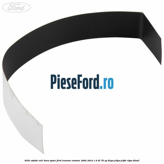 Folie adeziv colt bara spate Ford Tourneo Connect 2002-2014 1.8 Di 75 cp BHPA, P7PA, P7PB, R2PA diesel
