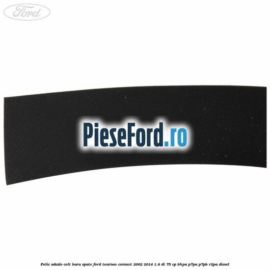 Folie adeziv colt bara spate Ford Tourneo Connect 2002-2014 1.8 Di 75 cp BHPA, P7PA, P7PB, R2PA diesel