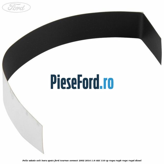 Folie adeziv colt bara spate Ford Tourneo Connect 2002-2014 1.8 TDCi 110 cp RWPA, RWPB, RWPC, RWPD diesel