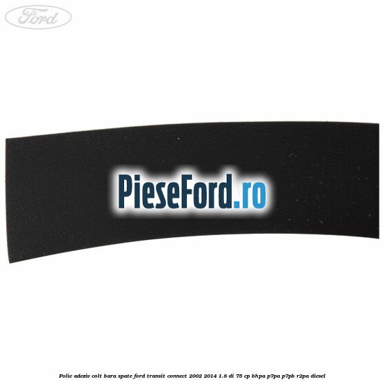 Folie adeziv colt bara spate Ford Transit Connect 2002-2014 1.8 Di 75 cp BHPA, P7PA, P7PB, R2PA diesel